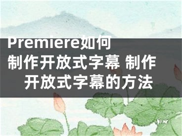 Premiere如何制作開放式字幕 制作開放式字幕的方法