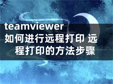 teamviewer如何進(jìn)行遠(yuǎn)程打印 遠(yuǎn)程打印的方法步驟