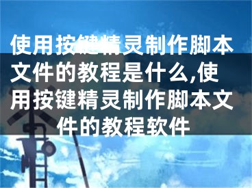 使用按鍵精靈制作腳本文件的教程是什么,使用按鍵精靈制作腳本文件的教程軟件