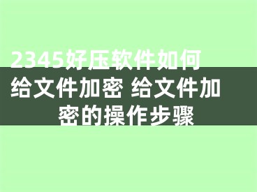 2345好壓軟件如何給文件加密 給文件加密的操作步驟