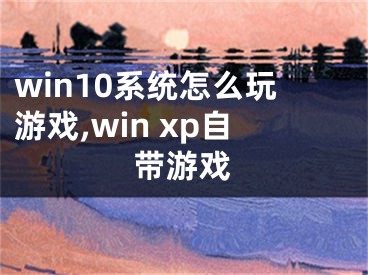 win10系統(tǒng)怎么玩游戲,win xp自帶游戲