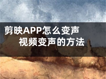 剪映APP怎么變聲 視頻變聲的方法