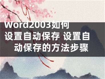 Word2003如何設(shè)置自動(dòng)保存 設(shè)置自動(dòng)保存的方法步驟