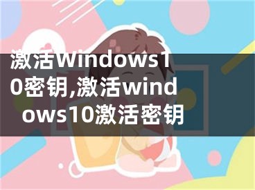 激活Windows10密鑰,激活windows10激活密鑰