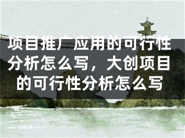 項(xiàng)目推廣應(yīng)用的可行性分析怎么寫(xiě)，大創(chuàng)項(xiàng)目的可行性分析怎么寫(xiě)