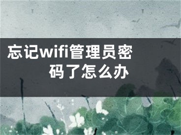 忘記wifi管理員密碼了怎么辦