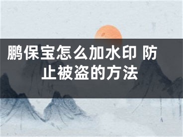 鵬保寶怎么加水印 防止被盜的方法