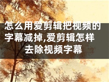 怎么用愛剪輯把視頻的字幕減掉,愛剪輯怎樣去除視頻字幕