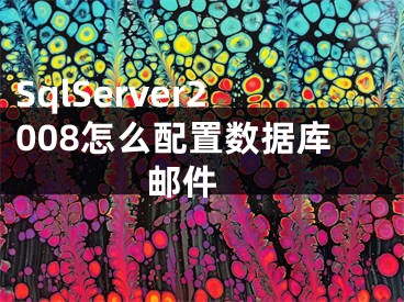 SqlServer2008怎么配置數(shù)據(jù)庫郵件 