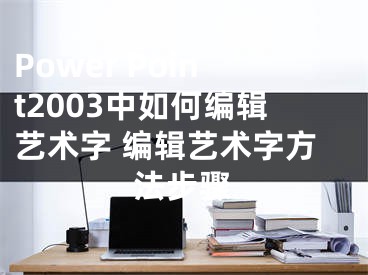 Power Point2003中如何編輯藝術(shù)字 編輯藝術(shù)字方法步驟