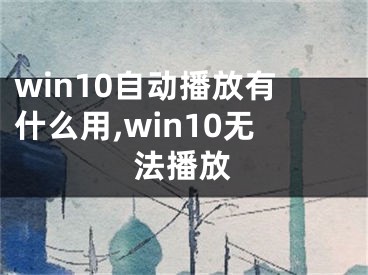 win10自動(dòng)播放有什么用,win10無法播放