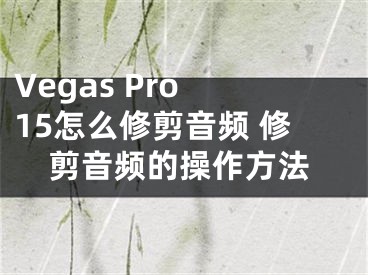 Vegas Pro 15怎么修剪音頻 修剪音頻的操作方法