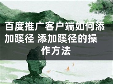 百度推廣客戶端如何添加蹊徑 添加蹊徑的操作方法