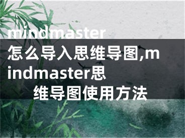 mindmaster怎么導(dǎo)入思維導(dǎo)圖,mindmaster思維導(dǎo)圖使用方法