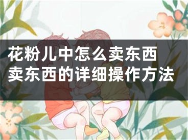 花粉兒中怎么賣東西 賣東西的詳細操作方法