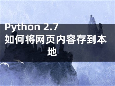 Python 2.7如何將網(wǎng)頁內(nèi)容存到本地 