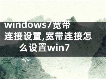 windows7寬帶連接設(shè)置,寬帶連接怎么設(shè)置win7