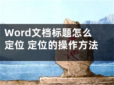 Word文檔標題怎么定位 定位的操作方法