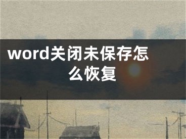 word關(guān)閉未保存怎么恢復(fù)