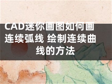 CAD迷你畫圖如何畫連續(xù)弧線 繪制連續(xù)曲線的方法