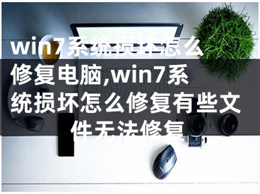 win7系統(tǒng)損壞怎么修復(fù)電腦,win7系統(tǒng)損壞怎么修復(fù)有些文件無法修復(fù)