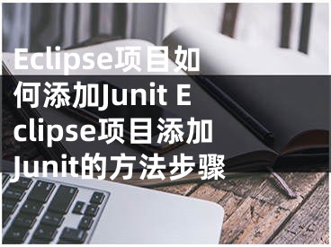 Eclipse項(xiàng)目如何添加Junit Eclipse項(xiàng)目添加Junit的方法步驟