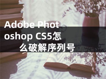 Adobe Photoshop CS5怎么破解序列號 