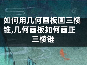 如何用幾何畫(huà)板畫(huà)三棱錐,幾何畫(huà)板如何畫(huà)正三棱錐