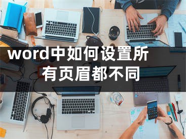 word中如何設置所有頁眉都不同