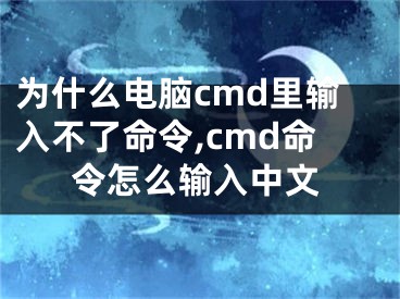 為什么電腦cmd里輸入不了命令,cmd命令怎么輸入中文