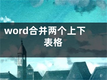 word合并兩個上下表格