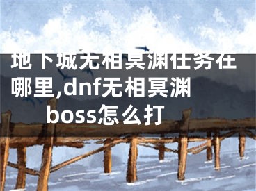 地下城無相冥淵任務(wù)在哪里,dnf無相冥淵boss怎么打