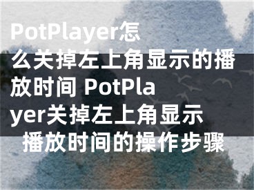 PotPlayer怎么關(guān)掉左上角顯示的播放時(shí)間 PotPlayer關(guān)掉左上角顯示播放時(shí)間的操作步驟