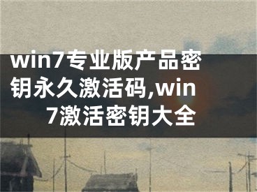 win7專業(yè)版產(chǎn)品密鑰永久激活碼,win7激活密鑰大全