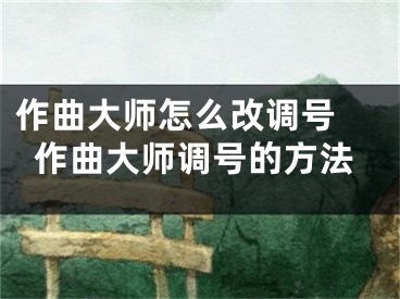 作曲大師怎么改調(diào)號 作曲大師調(diào)號的方法