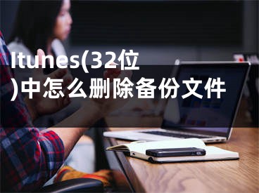 Itunes(32位)中怎么刪除備份文件 