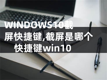 WINDOWS10截屏快捷鍵,截屏是哪個(gè)快捷鍵win10