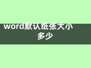 word默認(rèn)紙張大小多少