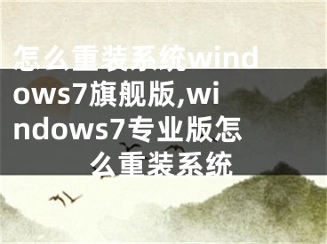 怎么重裝系統(tǒng)windows7旗艦版,windows7專業(yè)版怎么重裝系統(tǒng)