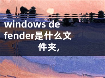 windows defender是什么文件夾,