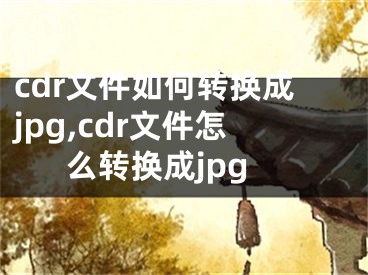 cdr文件如何轉(zhuǎn)換成jpg,cdr文件怎么轉(zhuǎn)換成jpg