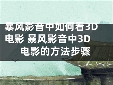 暴風(fēng)影音中如何看3D電影 暴風(fēng)影音中3D電影的方法步驟