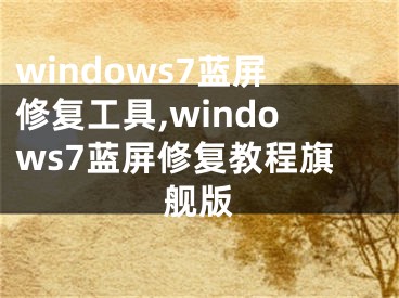 windows7藍(lán)屏修復(fù)工具,windows7藍(lán)屏修復(fù)教程旗艦版