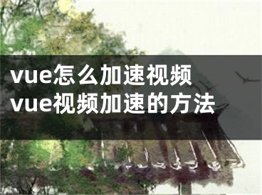 vue怎么加速視頻 vue視頻加速的方法