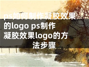 ps如何制作凝膠效果的logo ps制作凝膠效果logo的方法步驟