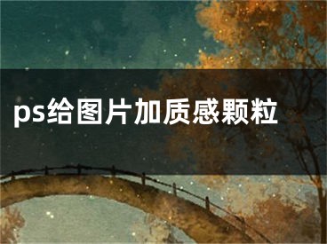 ps給圖片加質(zhì)感顆粒