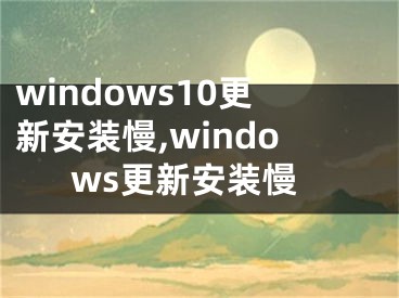 windows10更新安裝慢,windows更新安裝慢