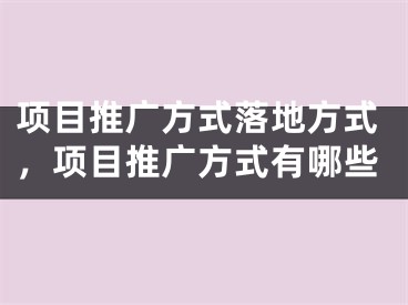 項目推廣方式落地方式，項目推廣方式有哪些