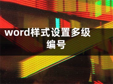 word樣式設(shè)置多級編號