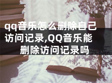 qq音樂(lè)怎么刪除自己訪問(wèn)記錄,QQ音樂(lè)能刪除訪問(wèn)記錄嗎